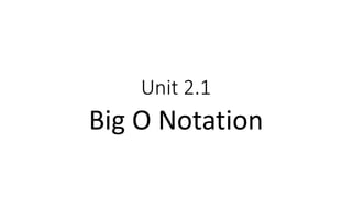 Unit 2.1
Big O Notation
 