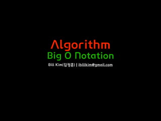 Algorithm
Big O Notation
Bill Kim(김정훈) | ibillkim@gmail.com
 