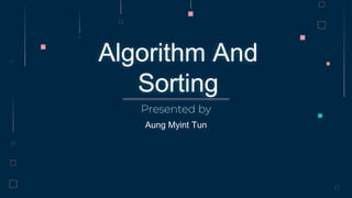 Algorithm And
Sorting
Aung Myint Tun
Presented by
 