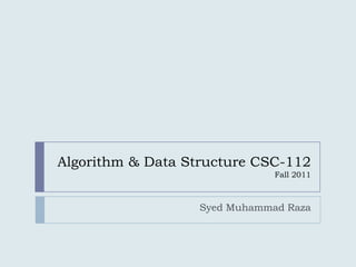 Algorithm & Data Structure CSC-112
                               Fall 2011



                   Syed Muhammad Raza
 