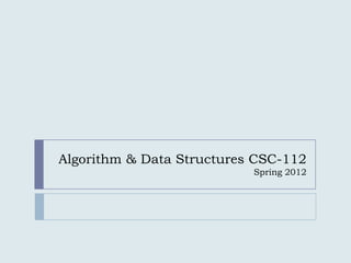Algorithm & Data Structures CSC-112
                           Spring 2012
 