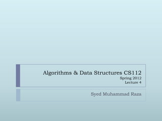 Algorithms & Data Structures CS112
                          Spring 2012
                            Lecture 4


                Syed Muhammad Raza
 