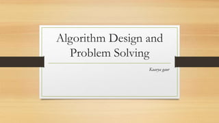 Algorithm Design and
Problem Solving
Kaavya gaur
 