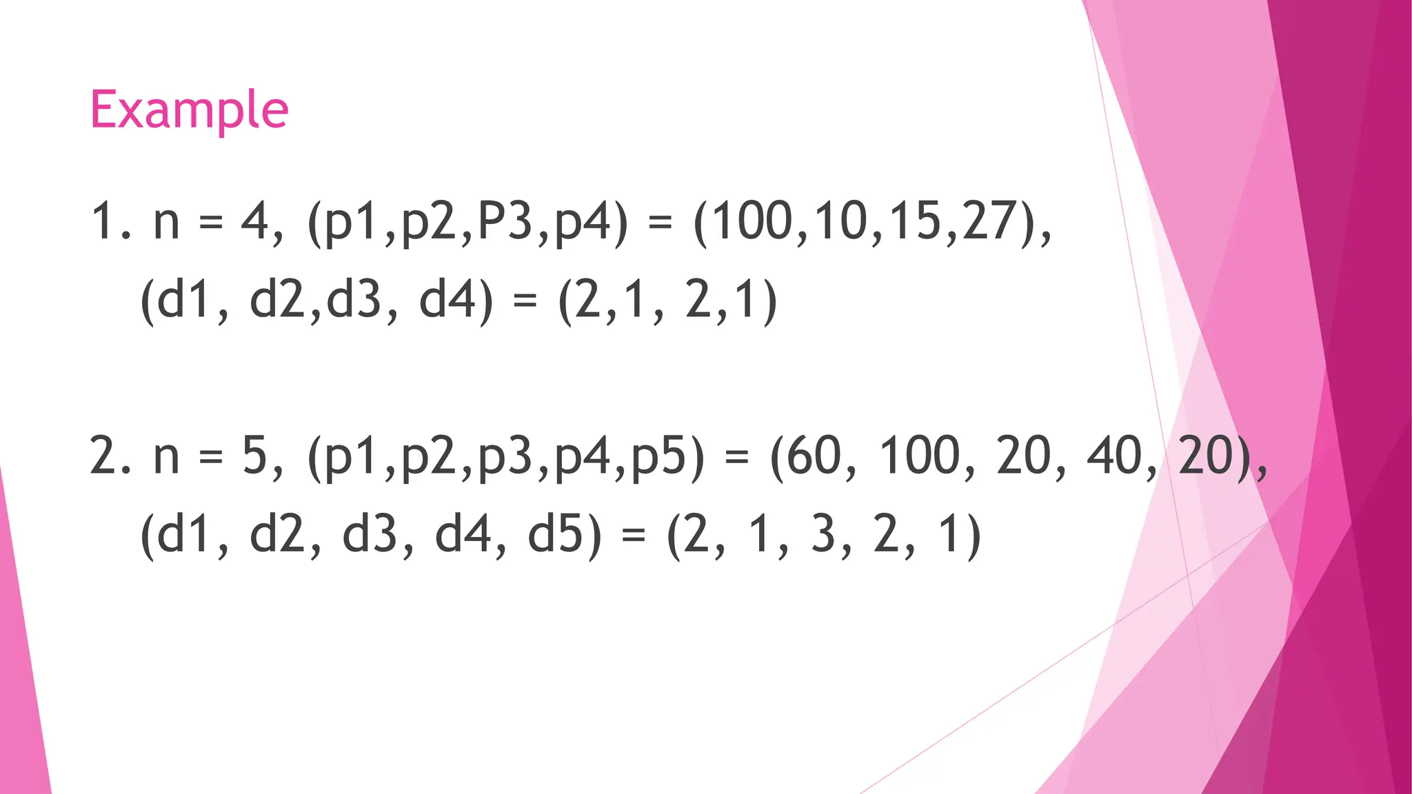 Example 1. n = 4, (p1,p2,P3,p4) = (100,10,15,27), (d1, d2,d3, d4) = (2,1, 2,1) 2. n = 5, (p1,p2,p3,p4,p5) = (60, 100, 20, 40, 20), (d1, d2, d3, d4, d5) = (2, 1, 3, 2, 1) 