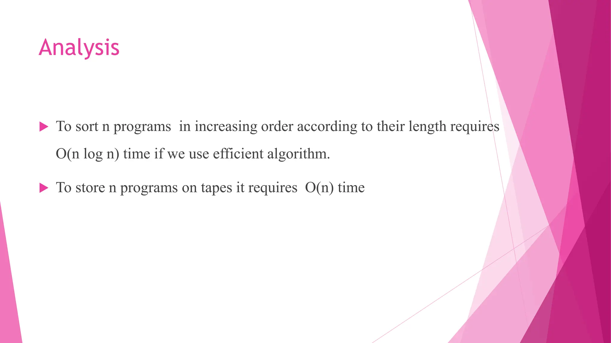 Analysis  To sort n programs in increasing order according to their length requires O(n log n) time if we use efficient algorithm.  To store n programs on tapes it requires O(n) time 
