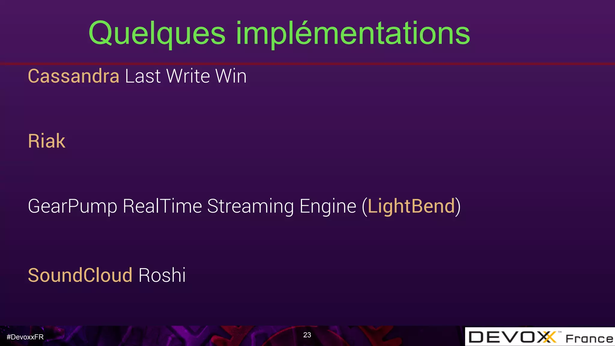 #DevoxxFR
Quelques implémentations
23
Cassandra Last Write Win
Riak
GearPump RealTime Streaming Engine (LightBend)
SoundCloud Roshi
 