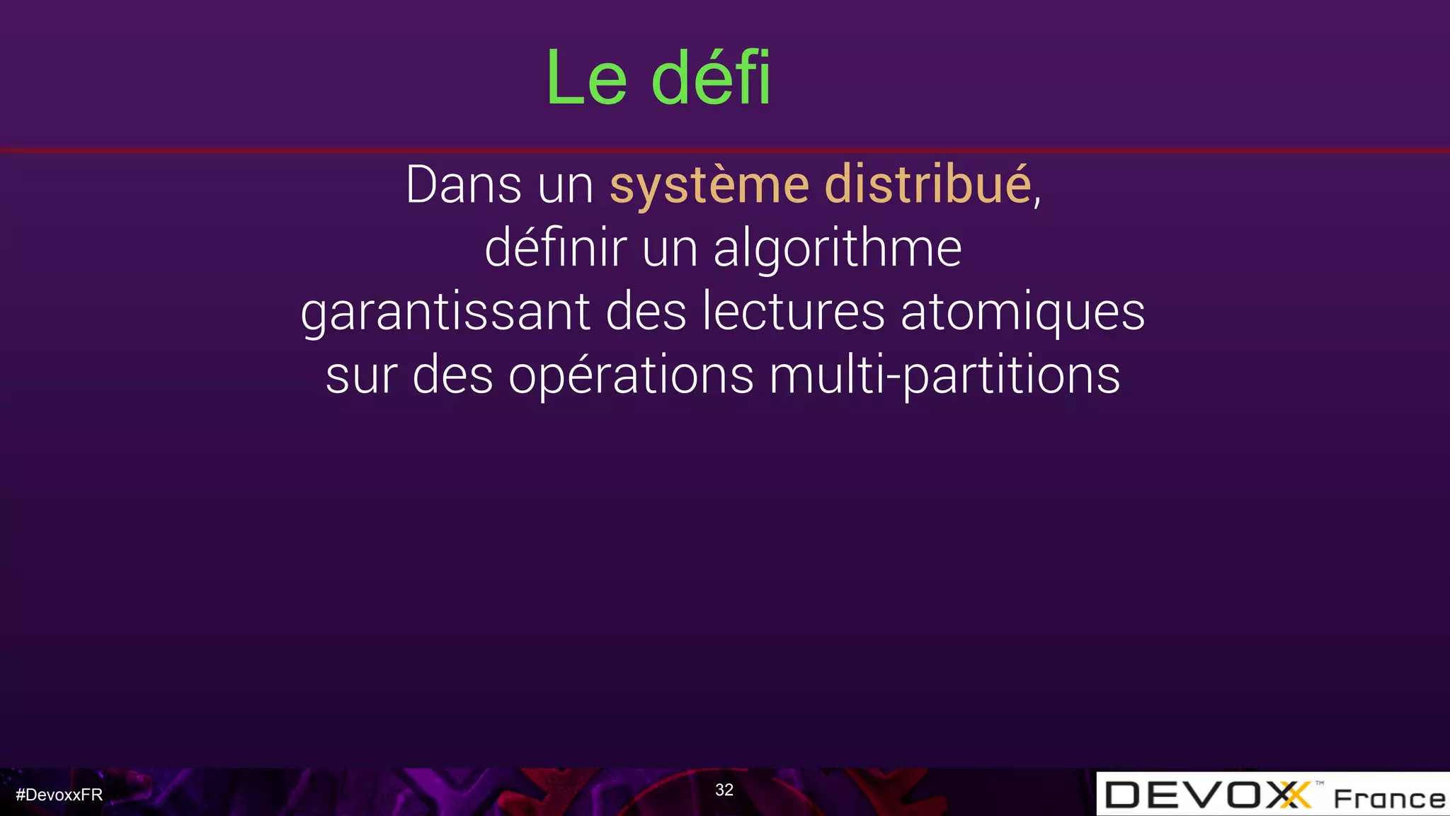 #DevoxxFR
Le défi
32
Dans un système distribué,
déﬁnir un algorithme
garantissant des lectures atomiques
sur des opérations multi-partitions
 
