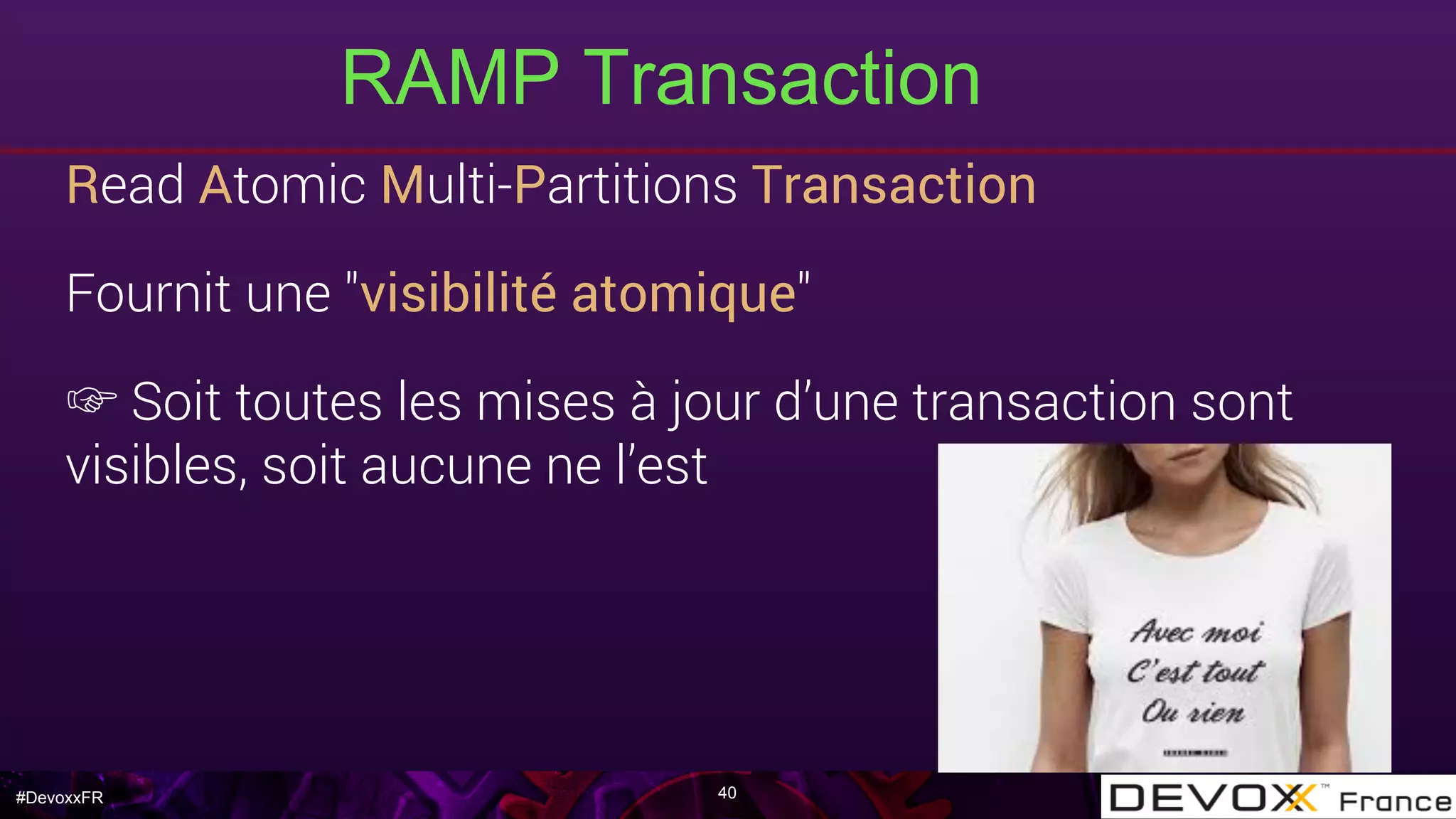 #DevoxxFR
Read Atomic Multi-Partitions Transaction
Fournit une "visibilité atomique"
☞ Soit toutes les mises à jour d’une transaction sont
visibles, soit aucune ne l’est
RAMP Transaction
40
 
