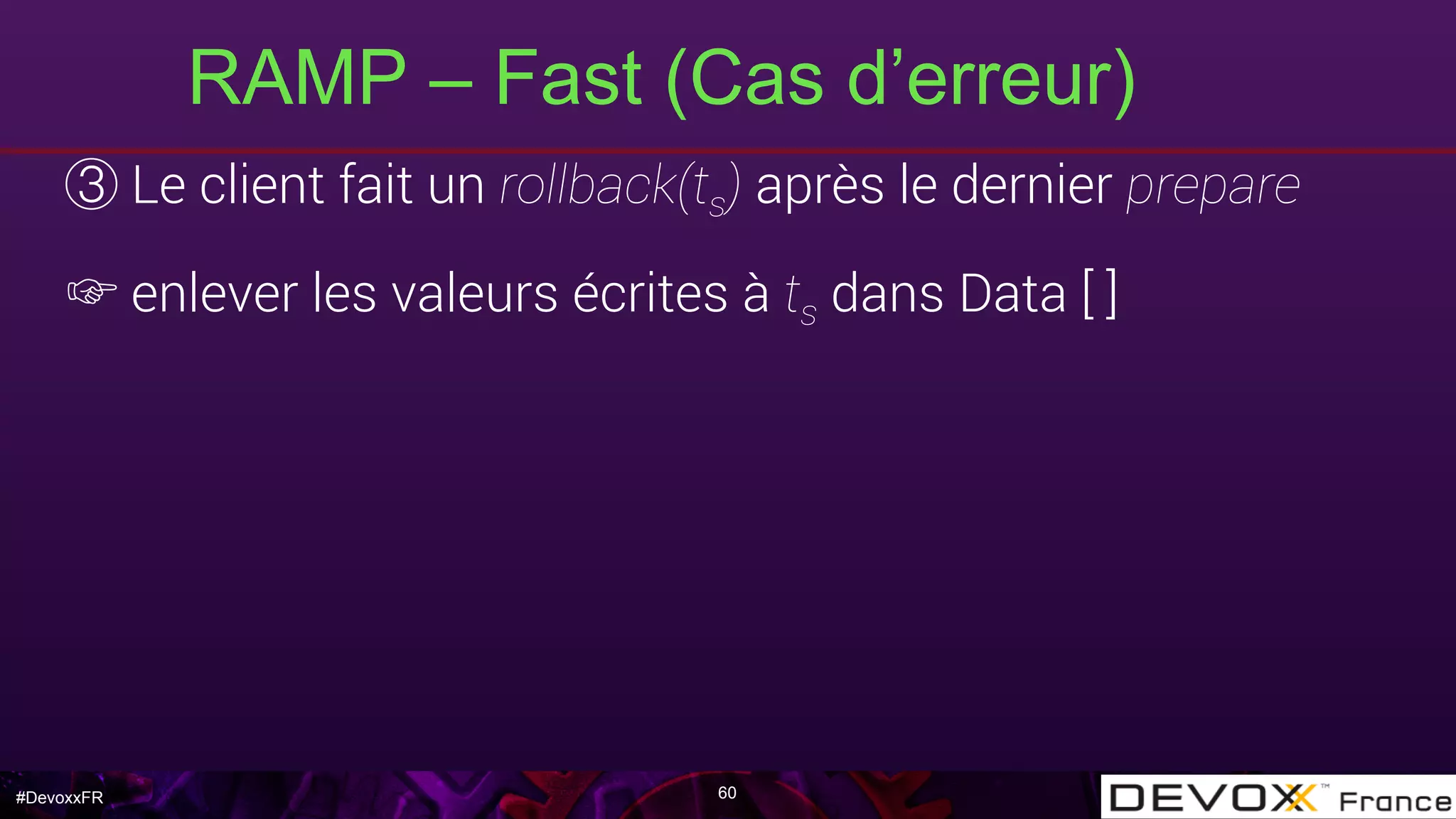 #DevoxxFR
RAMP – Fast (Cas d’erreur)
60
Le client fait un rollback(ts) après le dernier prepare
☞ enlever les valeurs écrites à ts dans Data [ ]
 