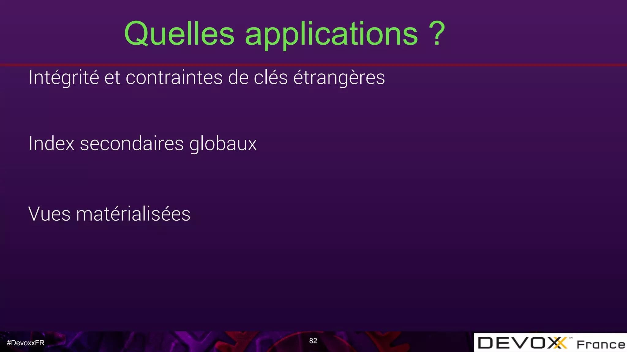 #DevoxxFR
Quelles applications ?
82
Intégrité et contraintes de clés étrangères
Index secondaires globaux
Vues matérialisées
 