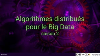 #DevoxxFR
Algorithmes distribués
pour le Big Data
saison 2
1
 