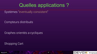 #DevoxxFR
Quelles applications ?
22
Systèmes "eventually consistent"
Compteurs distribués
Graphes orientés a-cycliques
Shopping Cart
 