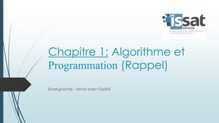 Chapitre 1: Algorithme et
Programmation (Rappel)
Enseignante : Mme Imen Fadhli
 