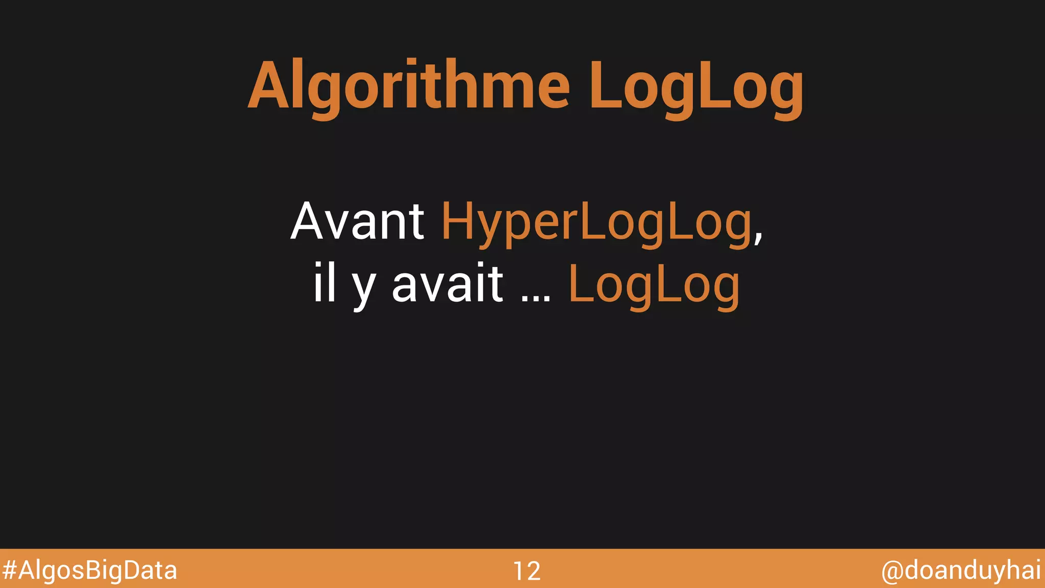 @doanduyhai#AlgosBigData
Avant HyperLogLog,
il y avait … LogLog
Algorithme LogLog
12
 