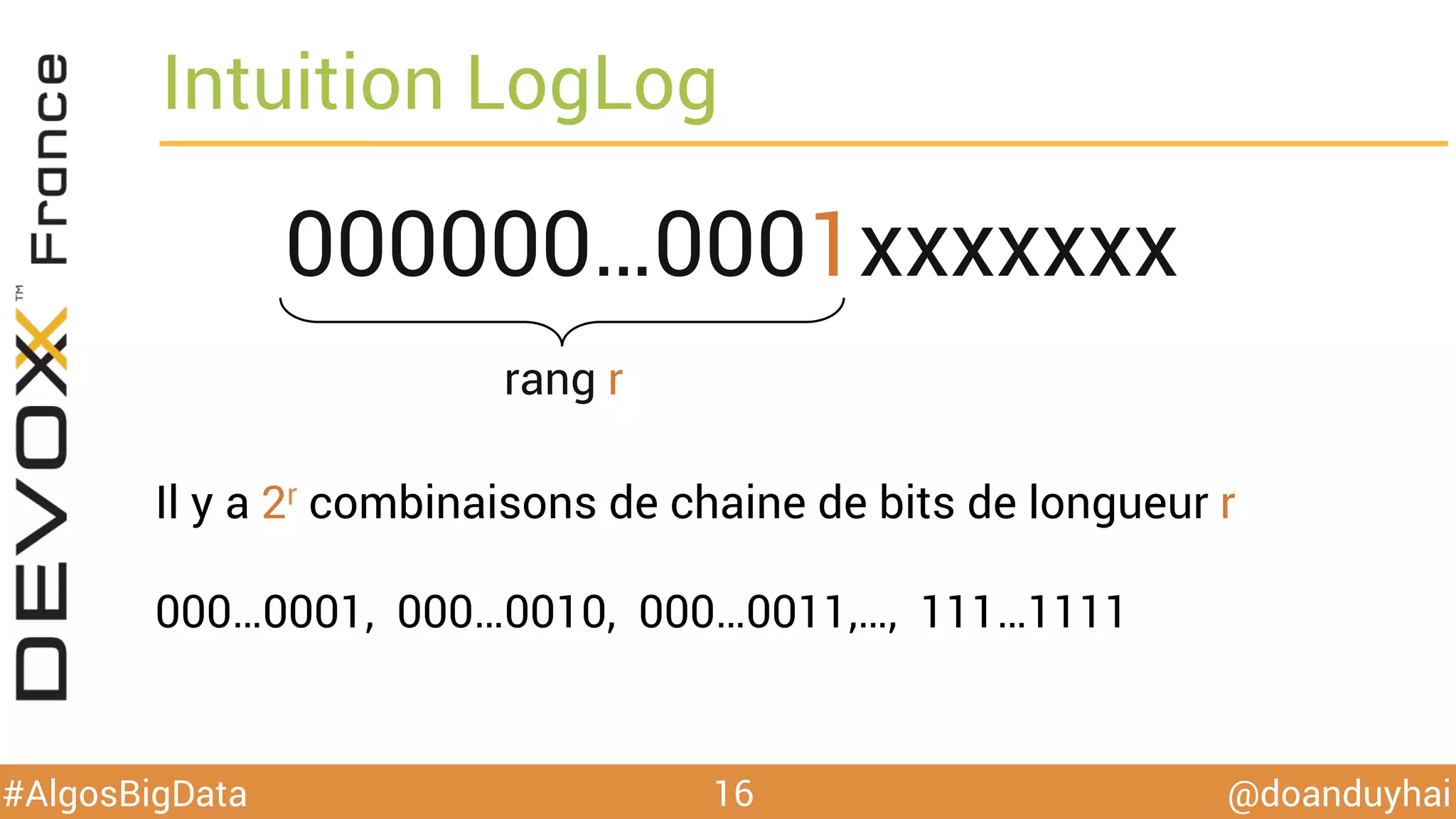 @doanduyhai#AlgosBigData
Intuition LogLog
16
000000…0001xxxxxxx
Il y a 2r combinaisons de chaine de bits de longueur r
000…0001, 000…0010, 000…0011,…, 111…1111
rang r
 