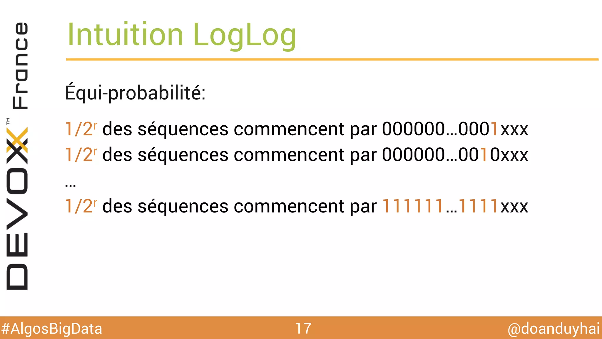 @doanduyhai#AlgosBigData
Intuition LogLog
17
Équi-probabilité:
1/2r des séquences commencent par 000000…0001xxx
1/2r des séquences commencent par 000000…0010xxx
…
1/2r des séquences commencent par 111111…1111xxx
 