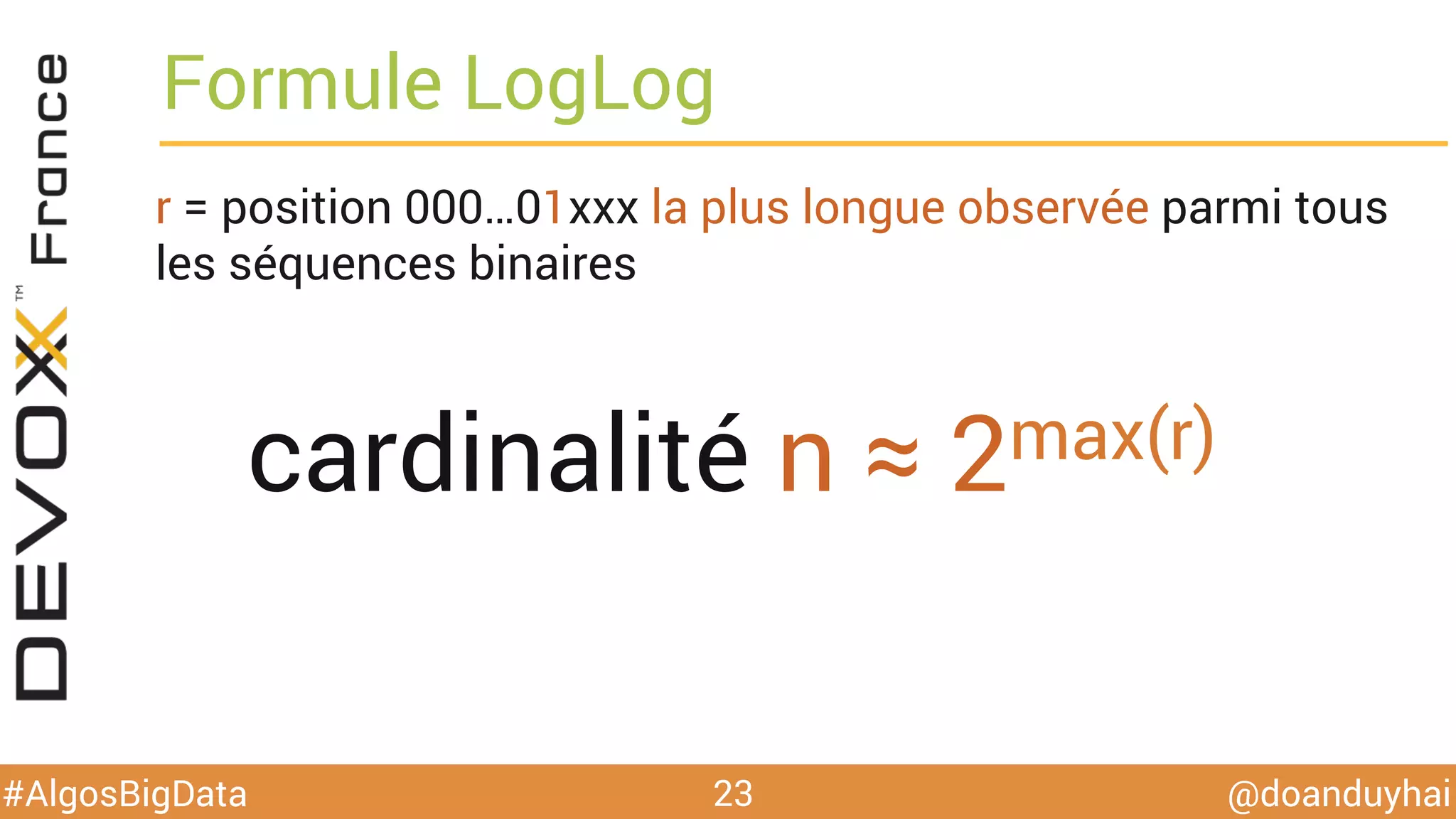 @doanduyhai#AlgosBigData
Formule LogLog
Cherchons la position 000…01xxx la plus longue observée
parmi tous les séquences binaires
23
cardinalité n ≈ 2max(r)
 