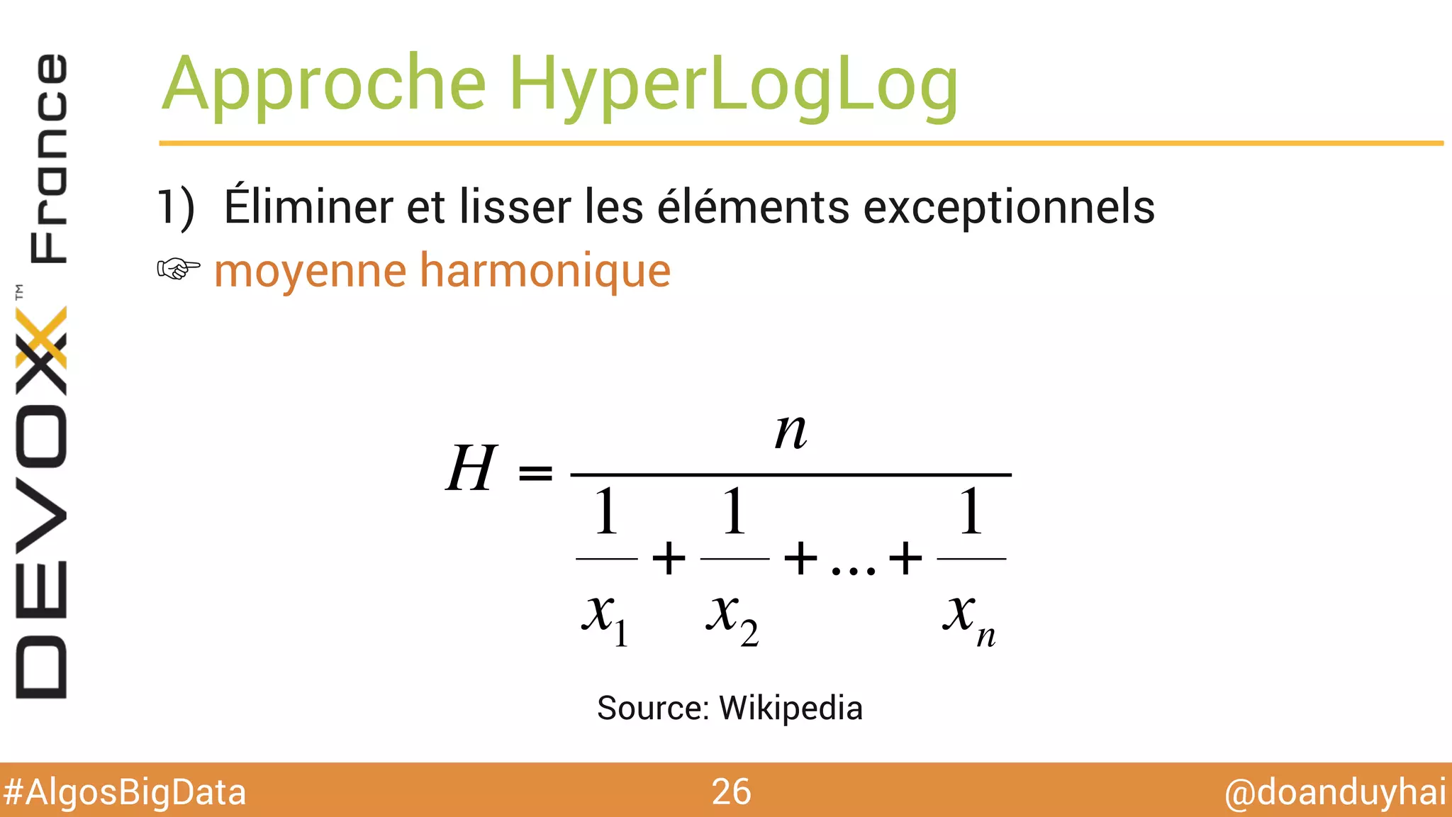 @doanduyhai#AlgosBigData
Approche HyperLogLog
1)  Éliminer et lisser les éléments exceptionnels
☞ moyenne harmonique
26
H =
n
1
x1
+
1
x2
+...+
1
xn
Source: Wikipedia
 
