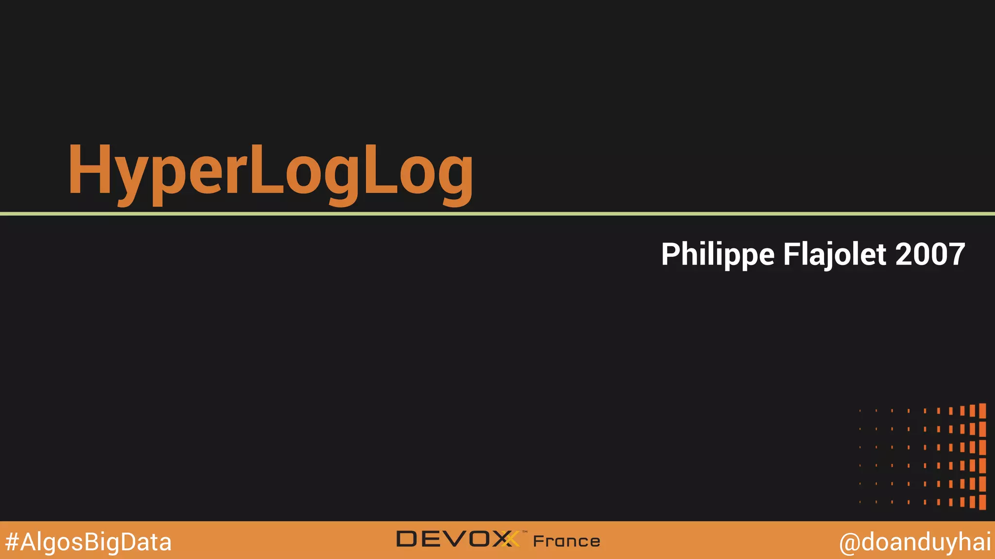 @YourTwitterHandle@YourTwitterHandle@doanduyhai#AlgosBigData
HyperLogLog
Philippe Flajolet 2007
 