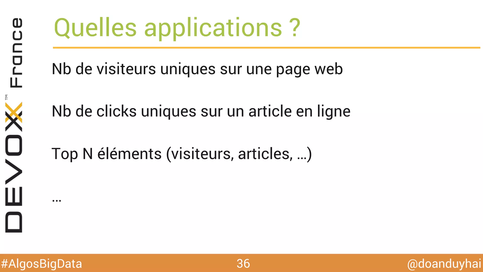 @doanduyhai#AlgosBigData
Quelles applications ?
Nb de visiteurs uniques sur une page web
Nb de clicks uniques sur un article en ligne
Top N éléments (visiteurs, articles, …)
…
36
 