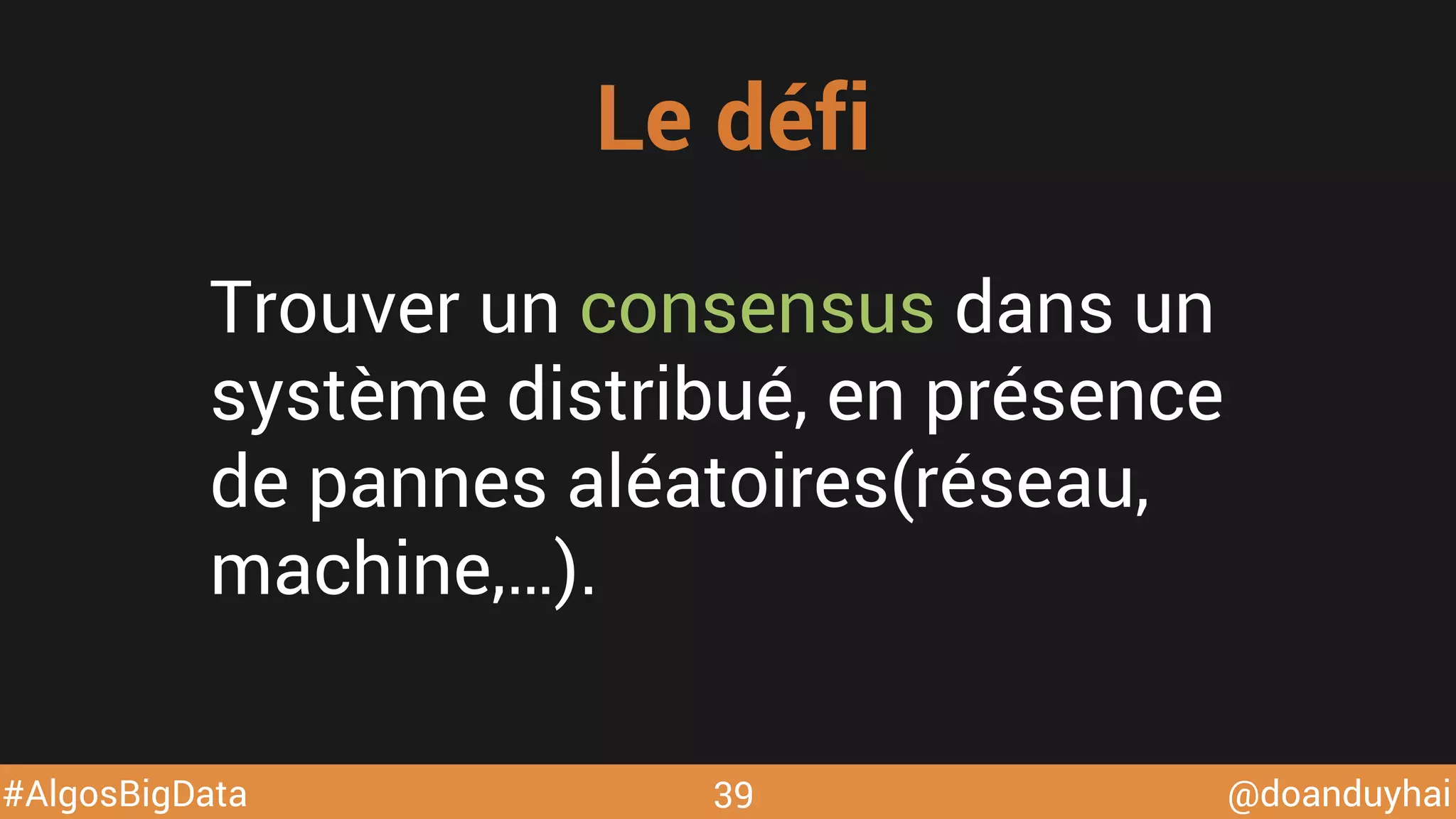 @doanduyhai#AlgosBigData
Trouver un consensus dans un
système distribué, en présence
de pannes aléatoires(réseau,
machine,…).
Le défi
39
 