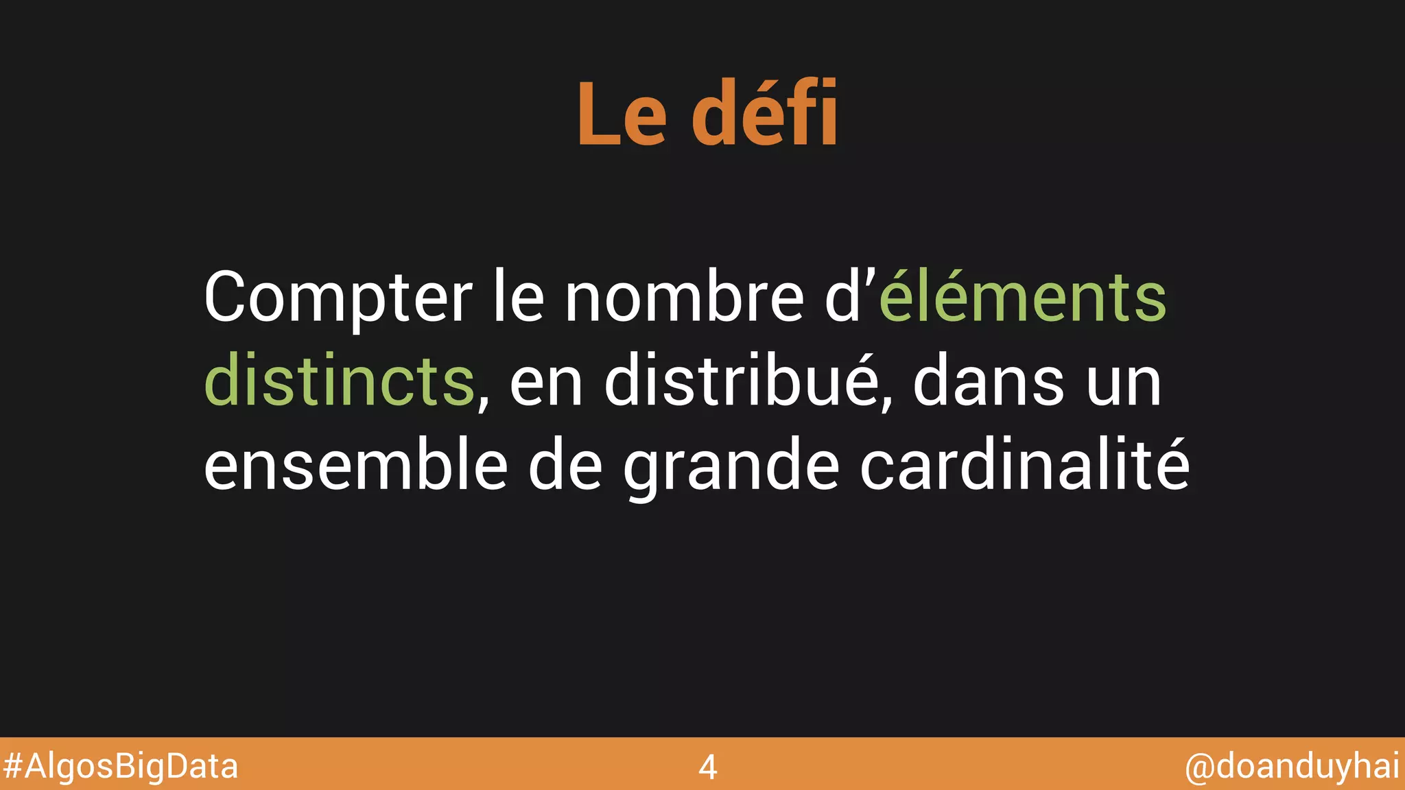 @doanduyhai#AlgosBigData
Compter le nombre d’éléments
distincts, en distribué, dans un
ensemble de grande cardinalité
Le défi
4
 
