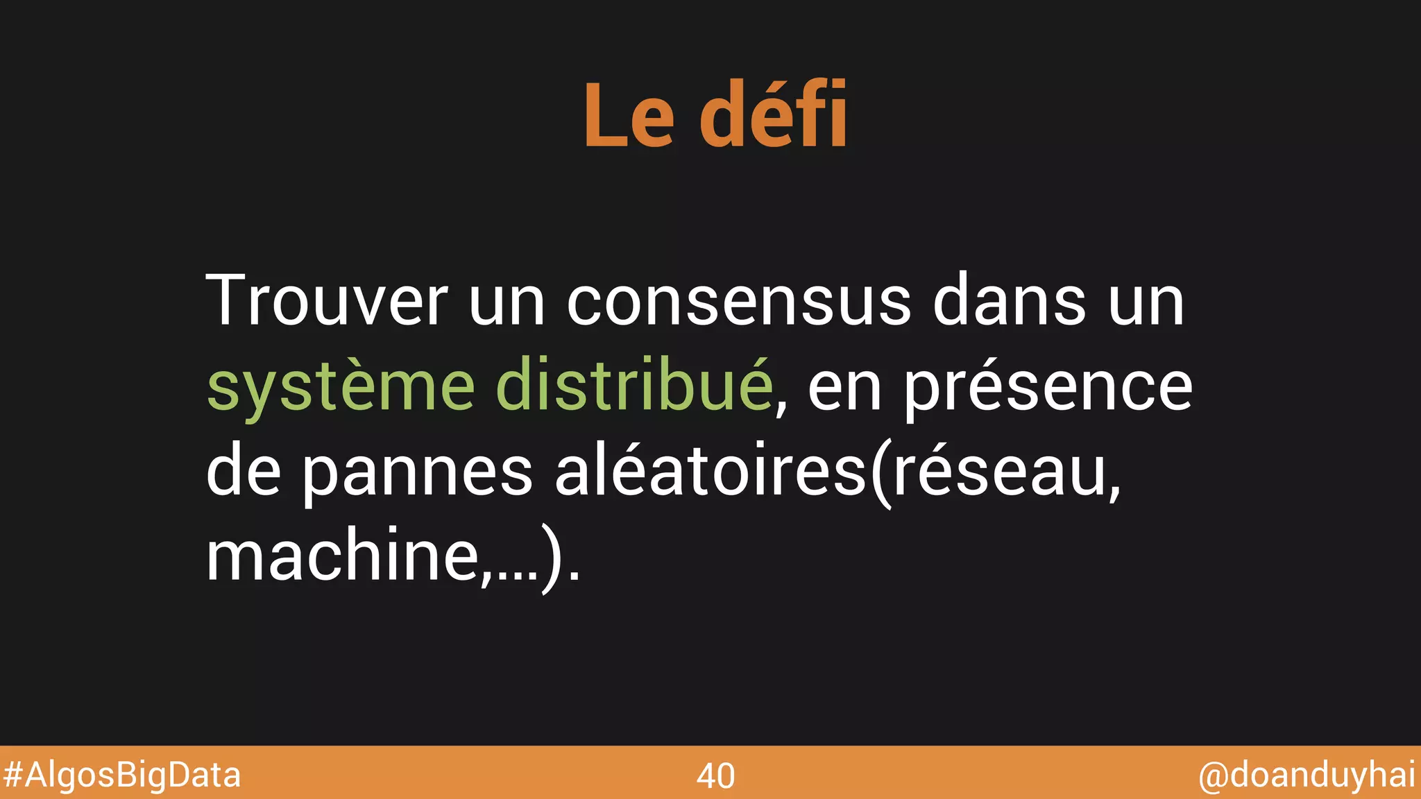 @doanduyhai#AlgosBigData
Trouver un consensus dans un
système distribué, en présence
de pannes aléatoires(réseau,
machine,…).
Le défi
40
 