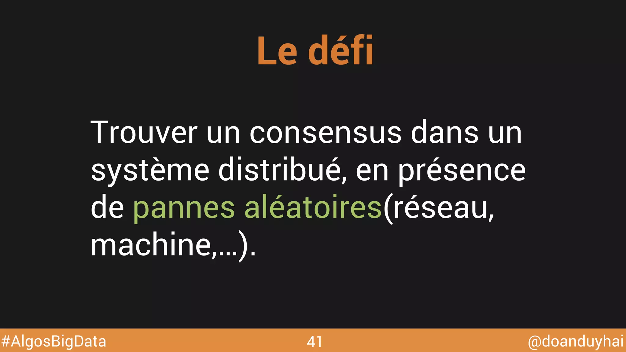 @doanduyhai#AlgosBigData
Trouver un consensus dans un
système distribué, en présence
de pannes aléatoires(réseau,
machine,…).
Le défi
41
 