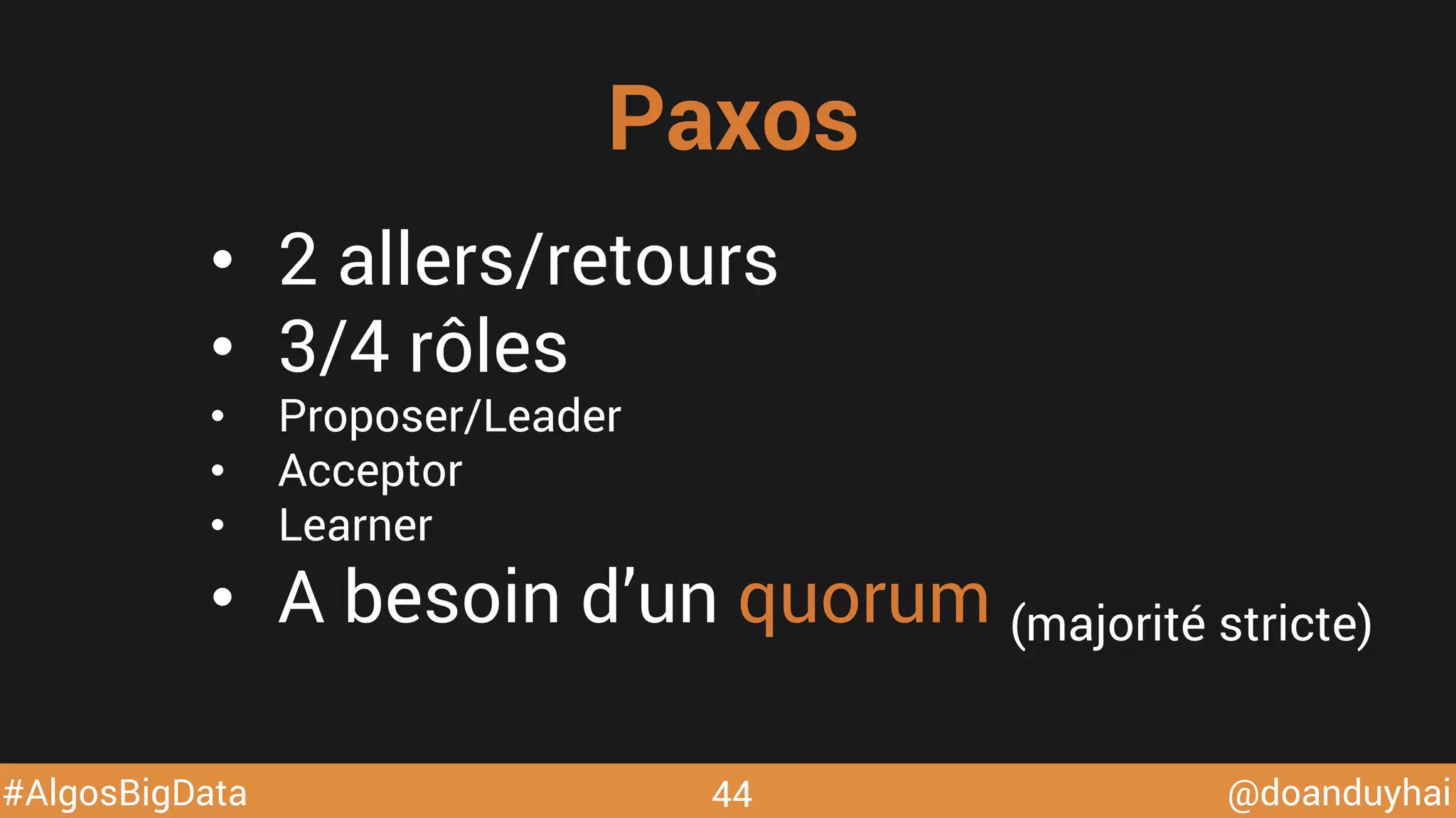 @doanduyhai#AlgosBigData 44
•  2 allers/retours
•  3/4 rôles
•  Proposer/Leader
•  Acceptor
•  Learner
•  A besoin d’un quorum (majorité stricte)
Paxos
 
