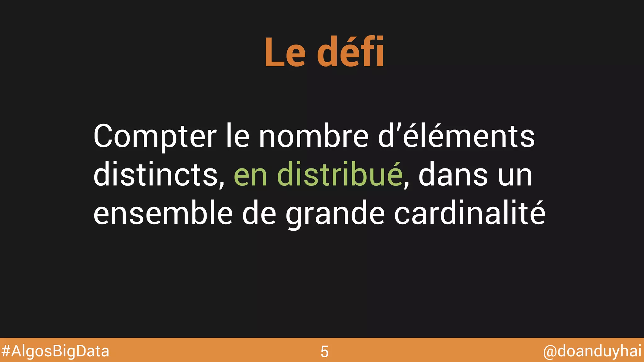 @doanduyhai#AlgosBigData
Compter le nombre d’éléments
distincts, en distribué, dans un
ensemble de grande cardinalité
Le défi
5
 