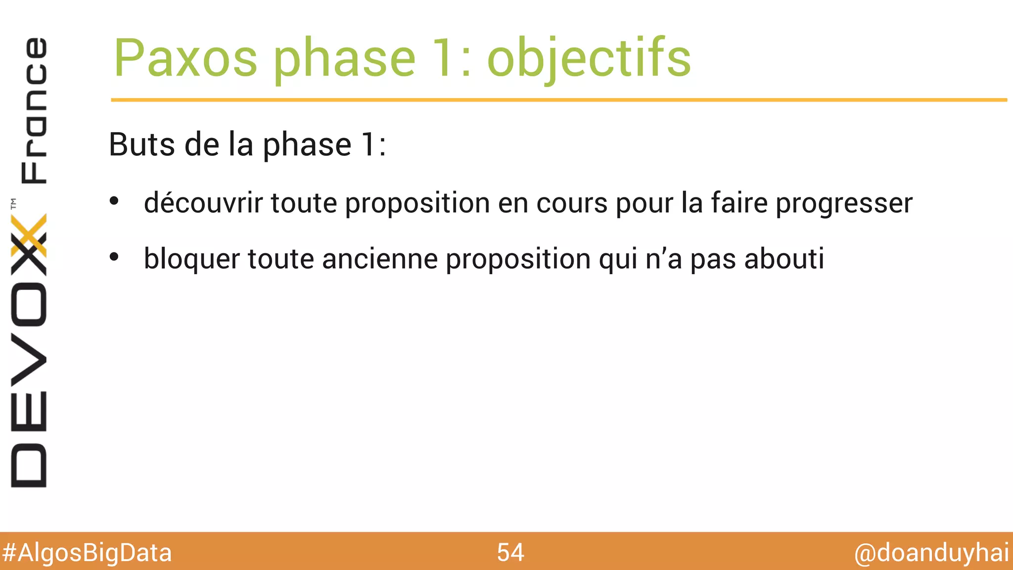@doanduyhai#AlgosBigData
Paxos phase 1: objectifs
54
Buts de la phase 1:
•  découvrir toute proposition en cours pour la faire progresser
•  bloquer toute ancienne proposition qui n’a pas abouti
 