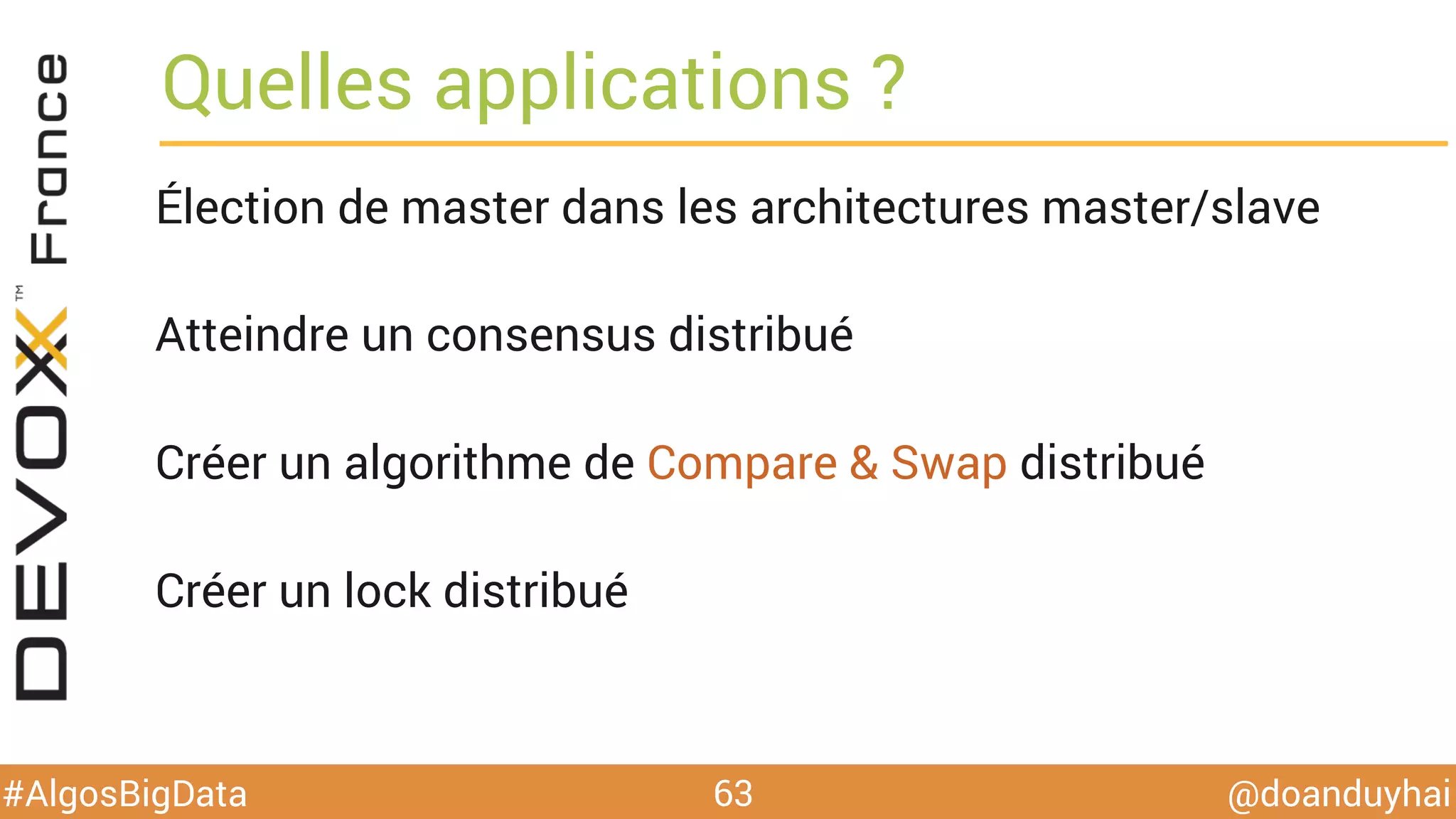 @doanduyhai#AlgosBigData
Quelles applications ?
Élection de master dans les architectures master/slave
Atteindre un consensus distribué
Créer un algorithme de Compare & Swap distribué
Créer un lock distribué
63
 