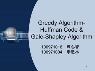Greedy Algorithm-
   Huffman Code &
Gale-Shapley Algorithm
   100971016 陳心睿
   100971004 李魁林


                   1
 