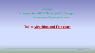 The Teacher
M.S.P.Mandal’s
Vinayakrao Patil Mahavidyalaya,Vaijapur
Department of Computer Science
Topic: Algorithm and Flowchart
 