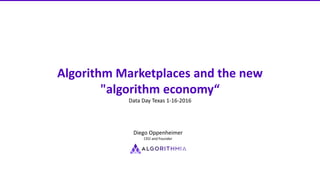 Algorithm Marketplaces and the new
"algorithm economy“
Data Day Texas 1-16-2016
Diego Oppenheimer
CEO and Founder
 