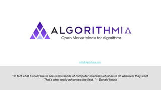 “In fact what I would like to see is thousands of computer scientists let loose to do whatever they want.
That's what really advances the field. ” – Donald Knuth
info@algorithmia.com
 