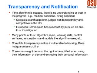 Transparency and Notification
 If the algorithm is opaque, there is no understanding or trust in
the program, e.g., medic...
