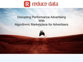 Disrupting Performance Advertising
With
Algorithmic Marketplace for Advertisers
 