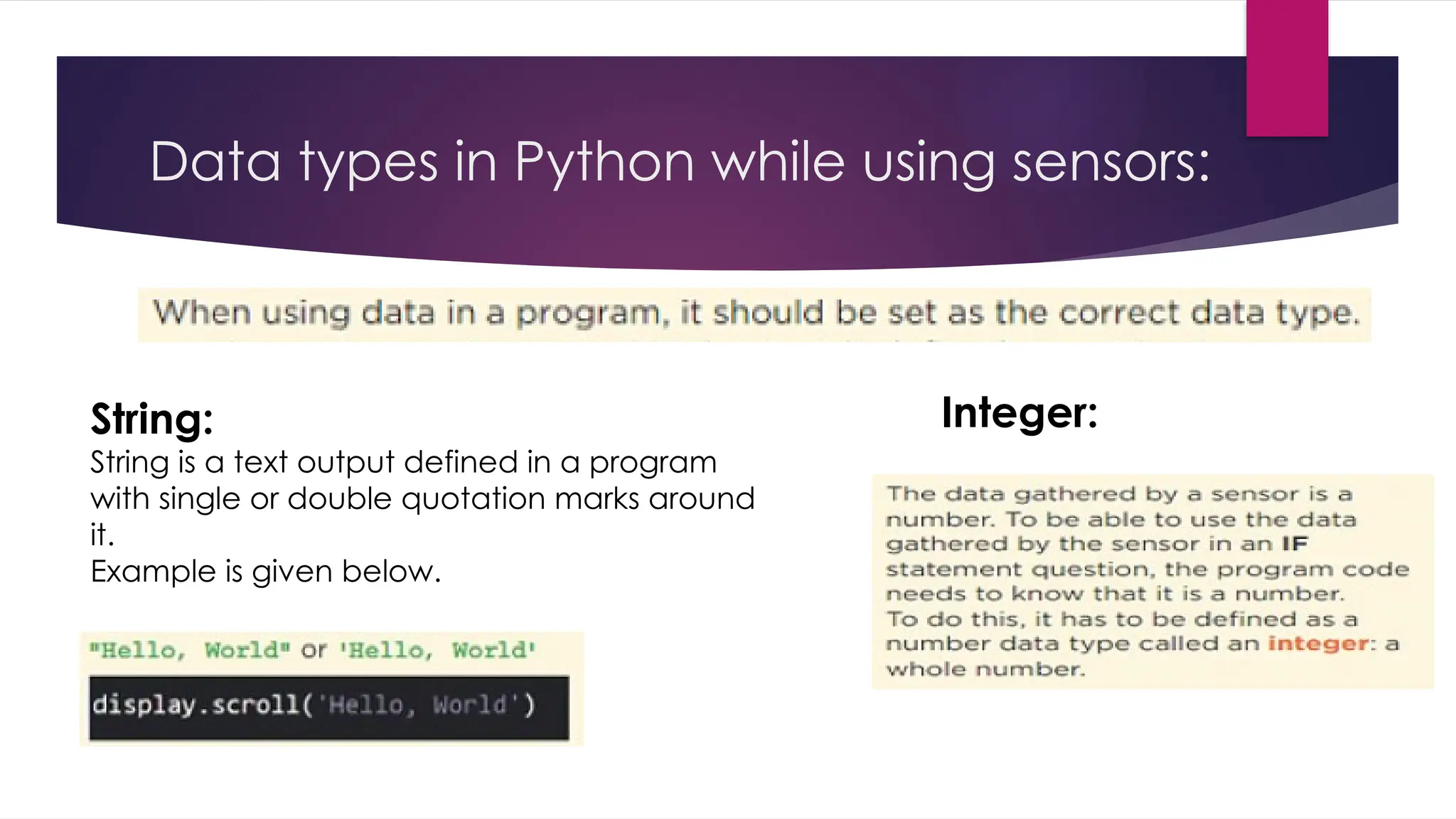 Data types in Python while using sensors:
String:
String is a text output defined in a program
with single or double quotation marks around
it.
Example is given below.
Integer:
 