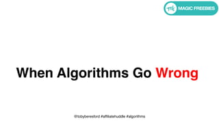 @tobyberesford #affiliatehuddle #algorithms
When Algorithms Go Wrong
 