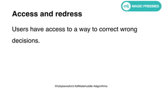 @tobyberesford #affiliatehuddle #algorithms
Access and redress
Users have access to a way to correct wrong
decisions.
 
