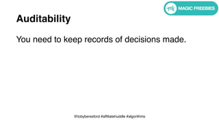 @tobyberesford #affiliatehuddle #algorithms
Auditability
You need to keep records of decisions made.
 