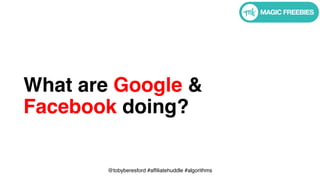 @tobyberesford #affiliatehuddle #algorithms
What are Google &
Facebook doing?
 