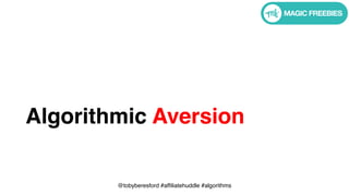 @tobyberesford #affiliatehuddle #algorithms
Algorithmic Aversion
 