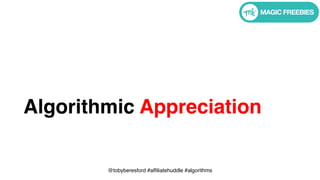 @tobyberesford #affiliatehuddle #algorithms
Algorithmic Appreciation
 
