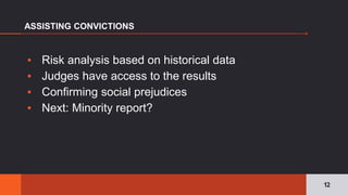 ▪ Risk analysis based on historical data
▪ Judges have access to the results
▪ Confirming social prejudices
▪ Next: Minority report?
ASSISTING CONVICTIONS
12
 