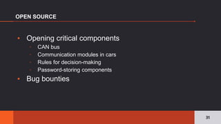 ▪ Opening critical components
▫ CAN bus
▫ Communication modules in cars
▫ Rules for decision-making
▫ Password-storing components
▪ Bug bounties
OPEN SOURCE
31
 