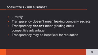 ▪ ...rarely
▪ Transparency doesn’t mean leaking company secrets
▪ Transparency doesn’t mean yielding one’s
competitive advantage
▪ Transparency may be beneficial for reputation
DOESN’T THIS HARM BUSIENSS?
32
 
