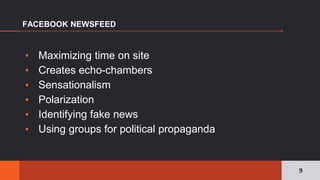 ▪ Maximizing time on site
▪ Creates echo-chambers
▪ Sensationalism
▪ Polarization
▪ Identifying fake news
▪ Using groups for political propaganda
FACEBOOK NEWSFEED
9
 