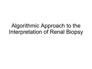Algorithmic Approach to the
Interpretation of Renal Biopsy
 